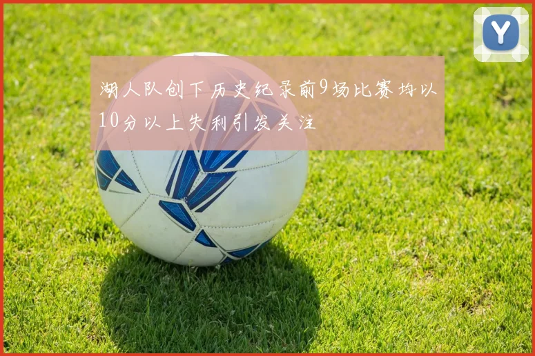 湖人队创下历史纪录前9场比赛均以10分以上失利引发关注