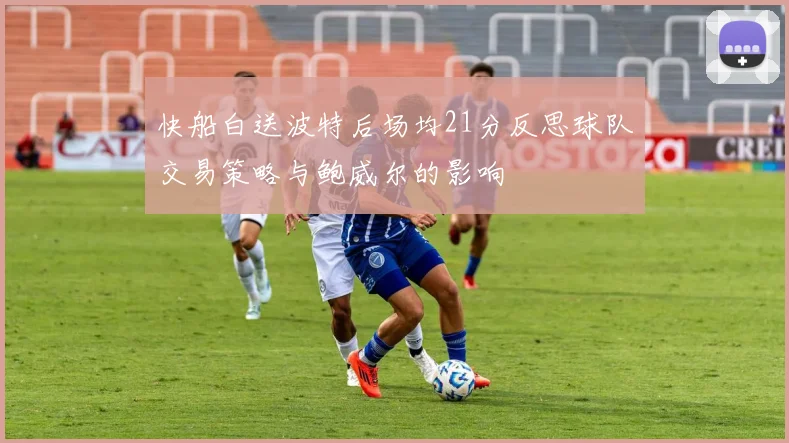 快船白送波特后场均21分反思球队交易策略与鲍威尔的影响