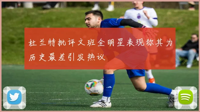 杜兰特批评文班全明星表现称其为历史最差引发热议