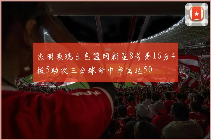 杰明表现出色篮网新星8号秀16分4板5助攻三分球命中率高达50