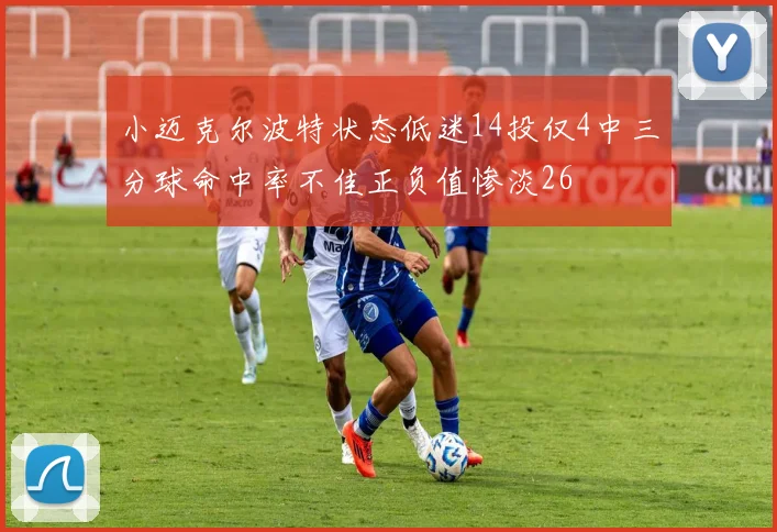 小迈克尔波特状态低迷14投仅4中三分球命中率不佳正负值惨淡26