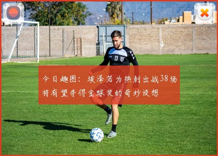 今日趣图:埃泽若为热刺出战38场将有望夺得金球奖的奇妙设想