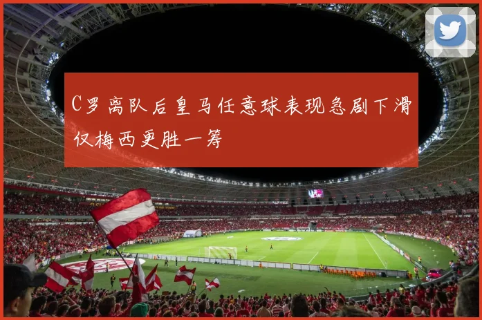 C罗离队后皇马任意球表现急剧下滑仅梅西更胜一筹