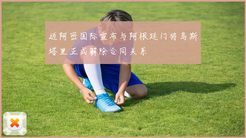 迈阿密国际宣布与阿根廷门将乌斯塔里正式解除合同关系