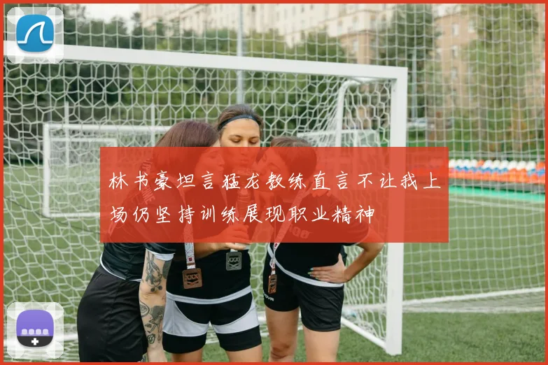 林书豪坦言猛龙教练直言不让我上场仍坚持训练展现职业精神
