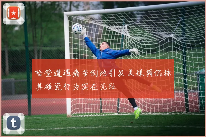 哈登遭遇痛苦倒地引发美媒调侃称其碰瓷行为实在无耻