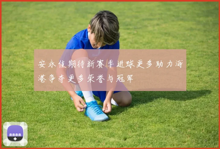 安永佳期待新赛季进球更多助力海港争夺更多荣誉与冠军
