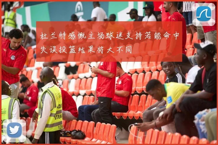 杜兰特感慨主场球迷支持若能命中失误投篮结果将大不同