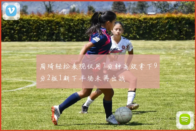 周琦轻松表现仅用7分钟高效拿下9分2板1断下半场未再出战
