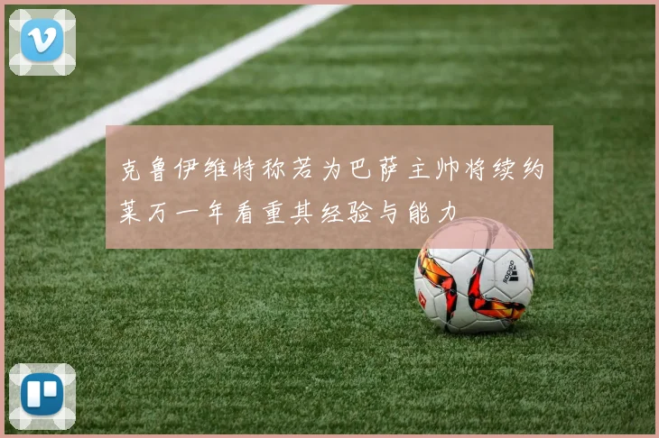 克鲁伊维特称若为巴萨主帅将续约莱万一年看重其经验与能力