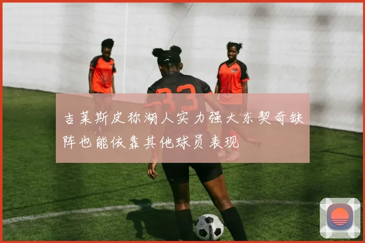 吉莱斯皮称湖人实力强大东契奇缺阵也能依靠其他球员表现