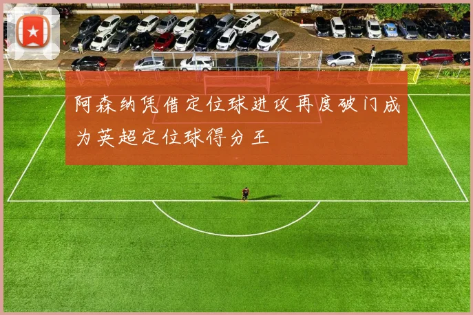 阿森纳凭借定位球进攻再度破门成为英超定位球得分王